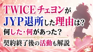 TWICEチェヨンがJYP退所した理由は？何した・何があった？契約終了後の活動も解説