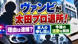 ヴァンビが太田プロ退所！理由は逮捕？本人の申し出と今後の活動を解説