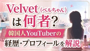 Velvet(ベルちゃん)は何者?韓国人YouTuberの経歴・プロフィールを解説