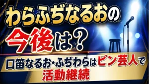 わらふぢなるおの今後は？口笛なるお・ふぢわらはピン芸人で活動継続