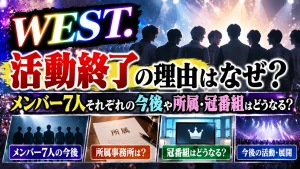 WEST.活動終了の理由はなぜ？メンバー7人それぞれの今後や所属・冠番組はどうなる？
