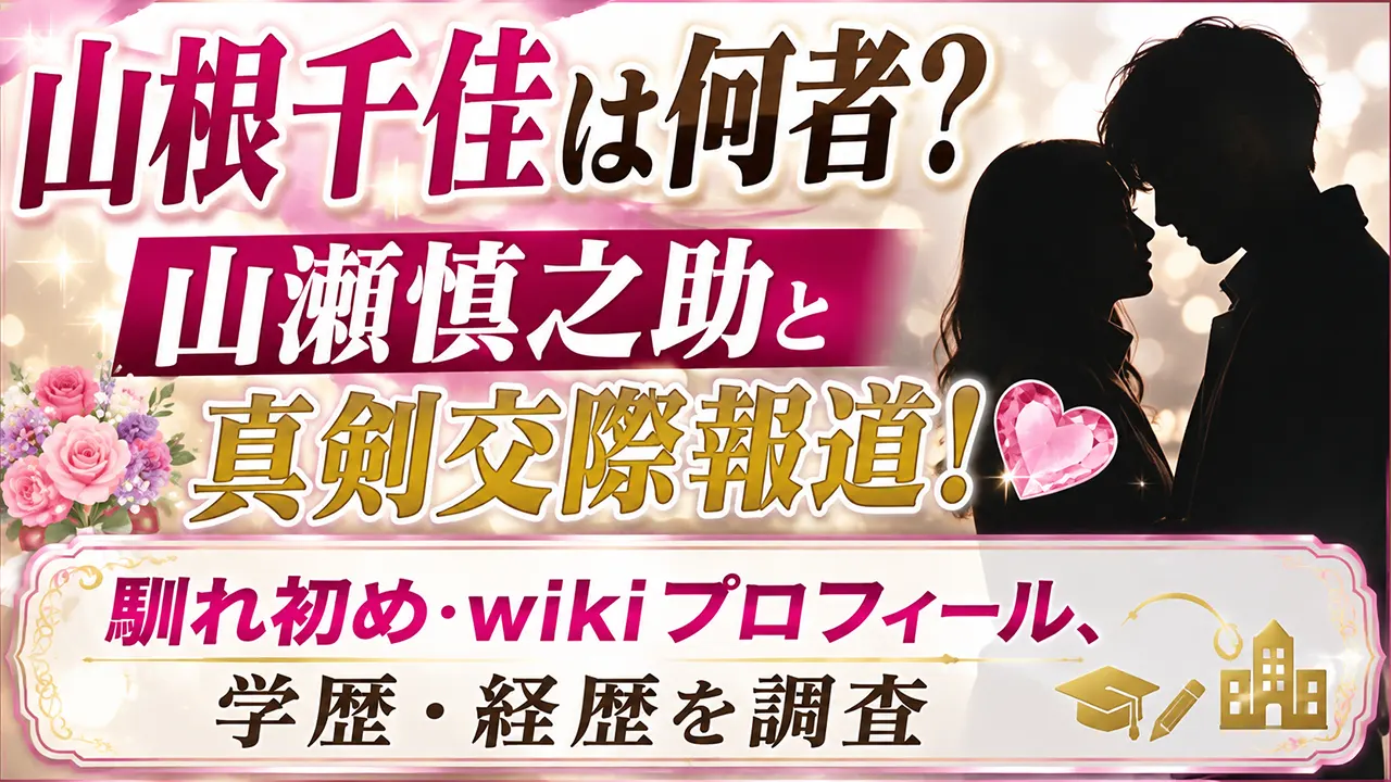 山根千佳は何者？山瀬慎之助と真剣交際報道！馴れ初め・wikiプロフィール、学歴・経歴を調査
