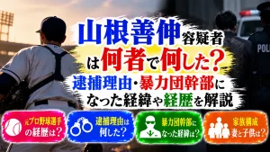 山根善伸容疑者は何者で何した?逮捕理由・暴力団幹部になった経緯や経歴を解説