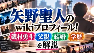 矢野聖人 wikiプロフィール!磯村勇斗・父親・結婚・学歴を解説