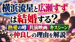 横浜流星と広瀬すずは結婚する？熱愛の噂・共演映画・キスシーンや仲良しの理由を解説