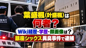 葉盛楓(叶盛楓)は何者？Wiki経歴・学歴・顔画像は？銀座シックス異臭事件で逮捕