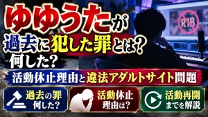 ゆゆうたが過去に犯した罪とは？何した？活動休止理由と違法アダルトサイト問題・活動再開までを解説