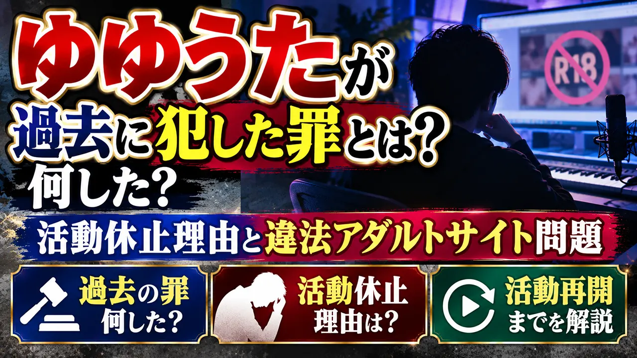 ゆゆうたが過去に犯した罪とは？何した？活動休止理由と違法アダルトサイト問題・活動再開までを解説